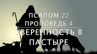 Псалом 22  Проповедь 4  Уверенность в Пастыре