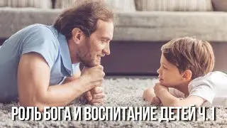 Роль Бога и воспитание детей. Часть 1