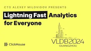 VLDB 2024 - ClickHouse: Lightning Fast Analytics for Everyone