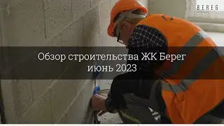 Обзор строительства ЖК Берег (июнь 2023)