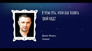 Денис Фокин: В чём суть, или как понять твой код?