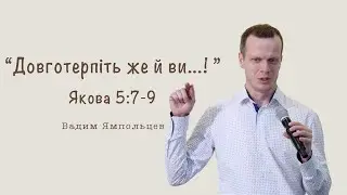"Довготерпіть же й Ви..." | Християнська Проповідь | Вадим Ямпольцев