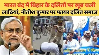 भारत बंद में बिहार के दलितों पर खूब चली लाठियां, नीतीश कुमार पर फायर दलित समाज | @dalitdastak
