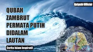 QUBAH ZAMBRUT PERMATA PUTIH DIDALAM LAUTAN | CERITA ISLAM INSPIRATIF