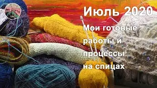 Июль 2020. Мои готовые работы и вязальные процессы на спицах.