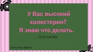 У ВАС высокий холестерин? Я знаю что делать!