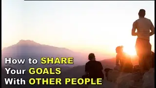 How To Share Your Goals With Others and the Benefits You Get By Sharing Them With Other People