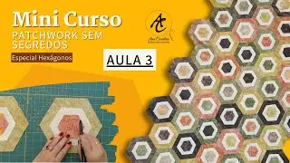 Aula 3 - Mini Curso Gratuito Patchwork Sem Segredos: Especial Hexágonos - Ana Cosentino