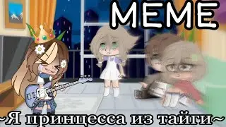 🍷~Meme,,Я принцесса из тайги,,~Gacha club~🍷{чит.оп}