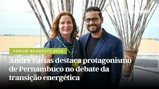 Fórum Nordeste 2024: André Farias destaca protagonismo de Pernambuco na transição energética