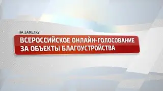 На заметку. Всероссийское онлайн голосование за объекты благоустройства