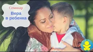 Семинар "Как заменить ожидания верой в ребенка"