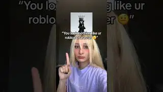 “you don’t look like ur roblox character 🤨”