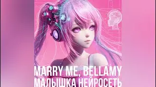 MARRY ME, BELLAMY – МАЛЫШКА НЕЙРОСЕТЬ