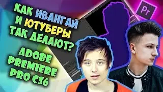 Как Ивангай и другие Ютуберы монтируют видео? Как сделать КЛОНА в Adobe Premiere Pro CS6? Часть 3