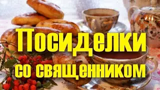Посиделки со священником - дружба с духовником или грех празднословия и словоблудия?