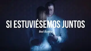 Si estuviésemos juntos - Bad Bunny (letra)