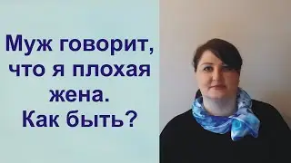 Муж говорит, что я плохая жена. Как быть?