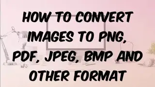 How to Convert Images to PNG, PDF JPEG and other Format.