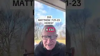 355  -  MATTHEW 7:21-23 HERESY!