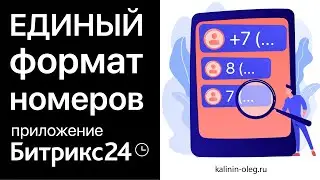 Инструкция для приложения Битрикс24 Единый формат номеров телефонов в Лидах, Контактах и Компаниях