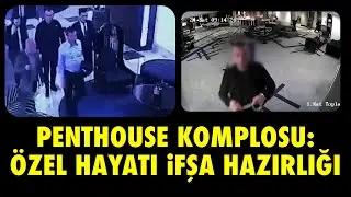PENTHOUSE KOMPLOSU: ÖZEL HAYATI İFŞA HAZIRLIĞI