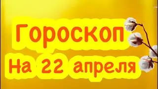 Гороскоп на 22 апреля / астролог/  все о знаках зодиака  / на завтра / на каждый день