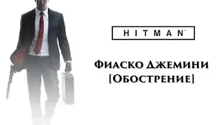 HITMAN 2016 - Фиаско Джемини [Обострение]