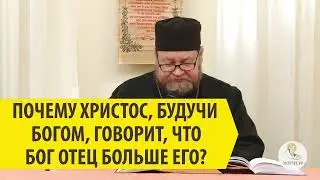 ПОЧЕМУ ХРИСТОС, БУДУЧИ БОГОМ, ГОВОРИТ, ЧТО БОГ ОТЕЦ БОЛЬШЕ ЕГО ? Священник Олег Стеняев