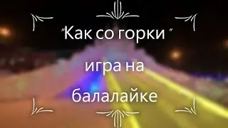"Как со горки" игра на балалайке