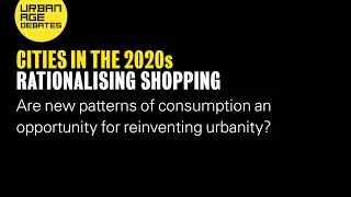 Urban Age Debates: Cities in the 2020s | Rationalising Shopping