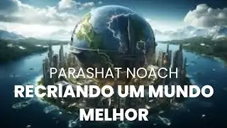 RECRIANDO UM MUNDO MELHOR- PARASHAT NOACH