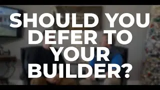Should You Defer To Your Builder? | How To Build A Custom Home