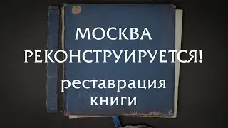 МОСКВА РЕКОНСТРУИРУЕТСЯ! Реставрация одной из самых редких книг советского периода.
