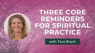 Three Core Reminders for Spiritual Practice, with Tara Brach