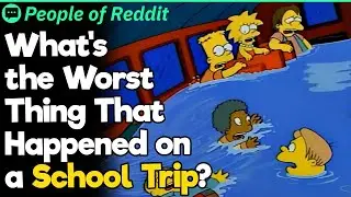 What's the Worst Thing That Happened on a School Trip?