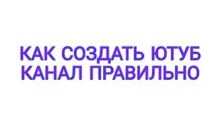 Как правильно создать Ютуб канал приносящий просмотр и доход