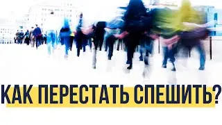 КАК ПЕРЕСТАТЬ СПЕШИТЬ?