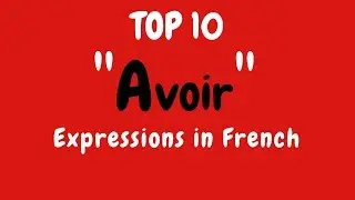 List of Top 10 French AVOIR (to have) Expressions - French Lesson