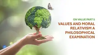 On Value Part 5 : Values ​​and Moral Relativism, A Philosophical Examination