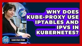 Why Does Kube-proxy Use Iptables And IPVS In Kubernetes? - Cloud Stack Studio