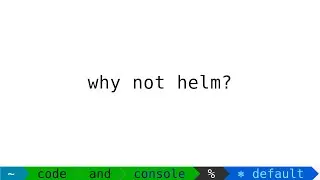 Why Not Helm?