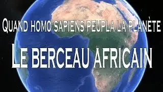 Quand homo sapiens peupla la planète - Le berceau africain 1⁄5