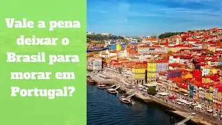 Vale a pena deixar o Brasil para morar em Portugal? - vale a pena morar em portugal?