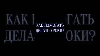 Как помогать делать уроки