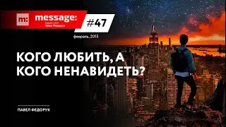 MESSAGE: #47 - Кого любить, а кого ненавидеть? || Аудио-блог Павла Федорука