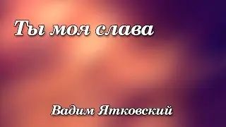 268. Ты моя слава - Вадим Ятковский