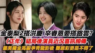 金泰梨2搭洪慶，辛睿恩要搭路雲？ 《正年》結局後演員近況各個喜訊頻傳，羅美蘭PK金高銀爭青龍影後，鄭恩彩更是不得了
