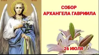 Собор Архангела Гавриила.   Гаврила летний. Православные праздники 26 июля