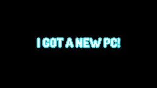 I got a new PC!